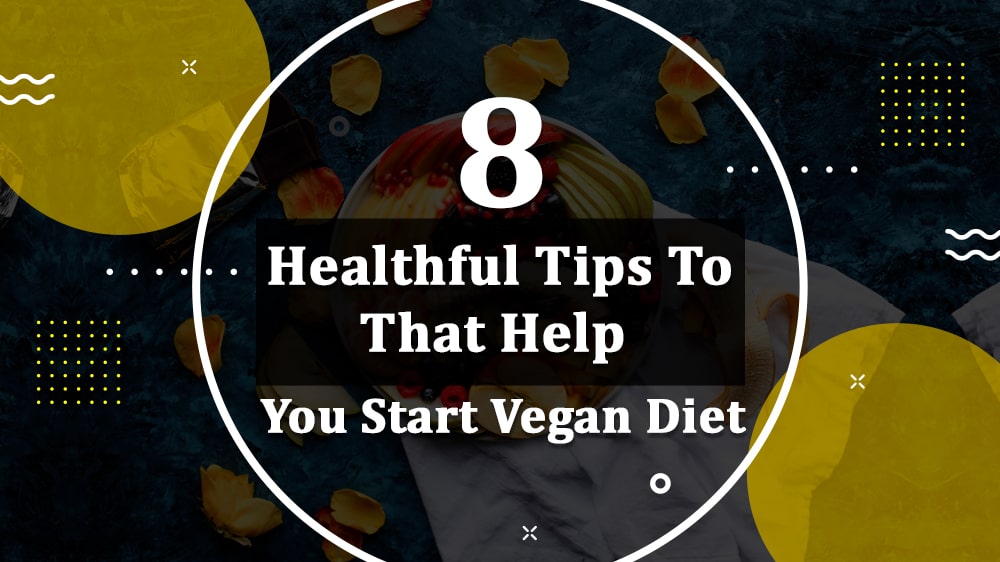 8 Healthful Tips To That Help You Start Vegan Diet